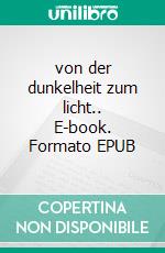 von der dunkelheit zum licht.. E-book. Formato EPUB ebook