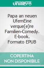 Papa an neuen UfernEine verque(e)re Familien-Comedy. E-book. Formato EPUB ebook