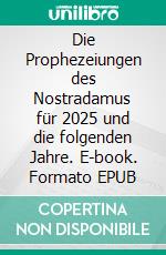 Die Prophezeiungen des Nostradamus für 2025 und die folgenden Jahre. E-book. Formato EPUB ebook
