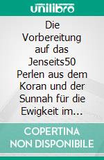 Die Vorbereitung auf das Jenseits50 Perlen aus dem Koran und der Sunnah für die Ewigkeit im Paradies. E-book. Formato EPUB ebook