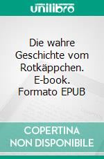 Die wahre Geschichte vom Rotkäppchen. E-book. Formato EPUB ebook