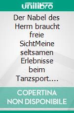 Der Nabel des Herrn braucht freie SichtMeine seltsamen Erlebnisse beim Tanzsport. E-book. Formato EPUB ebook