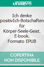 Ich denke positivIch-Botschaften für Körper-Seele-Geist. E-book. Formato EPUB ebook