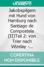 Jakobspilgern mit Hund von Hamburg nach Santiago de Compostela (II)Teil 2: von Trier nach Vézelay - zwischen Via Coloniensis und Via Lemovicensis. E-book. Formato EPUB ebook