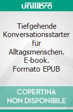 Tiefgehende Konversationsstarter für Alltagsmenschen. E-book. Formato EPUB ebook