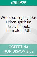 WortspaziergängeDas Leben spielt im Jetzt. E-book. Formato EPUB ebook