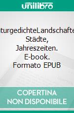 NaturgedichteLandschaften, Städte, Jahreszeiten. E-book. Formato EPUB ebook