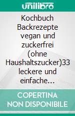 Kochbuch Backrezepte vegan und zuckerfrei (ohne Haushaltszucker)33 leckere und einfache Rezepte. E-book. Formato EPUB ebook