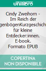 Cindy Zweihorn - Im Reich der RegenbögenKurzgeschichten für kleine Entdecker:innen. E-book. Formato EPUB ebook