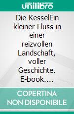 Die KesselEin kleiner Fluss in einer reizvollen Landschaft, voller Geschichte. E-book. Formato EPUB ebook