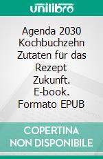 Agenda 2030 Kochbuchzehn Zutaten für das Rezept Zukunft. E-book. Formato EPUB ebook