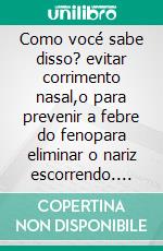 Como vocé sabe disso? evitar corrimento nasal,o para prevenir a febre do fenopara eliminar o nariz escorrendo. E-book. Formato EPUB ebook
