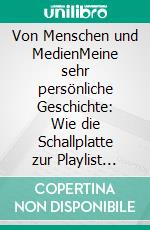 Von Menschen und MedienMeine sehr persönliche Geschichte: Wie die Schallplatte zur Playlist wurde!. E-book. Formato EPUB ebook