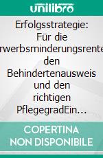 Erfolgsstrategie: Für die Erwerbsminderungsrente, den Behindertenausweis und den richtigen PflegegradEin Leitfaden zur reibungslosen Antragsstellung und zur Maximierung Ihrer Ansprüche. E-book. Formato EPUB ebook