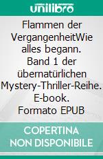 Flammen der VergangenheitWie alles begann. Band 1 der übernatürlichen Mystery-Thriller-Reihe. E-book. Formato EPUB ebook
