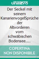 Der Seckel mit seinem KanarienvogelSprüche der Altvorderen vom schwäbischen Bodensee. E-book. Formato EPUB ebook