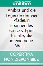 Ambra und die Legende der vier PfadeEin spannendes Fantasy-Epos für alle, die in eine neue Welt eintauchen und sich in ihr verlieren möchten. E-book. Formato EPUB ebook