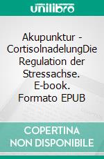 Akupunktur - CortisolnadelungDie Regulation der Stressachse. E-book. Formato EPUB ebook