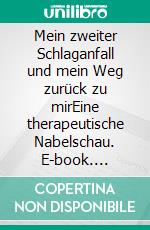 Mein zweiter Schlaganfall und mein Weg zurück zu mirEine therapeutische Nabelschau. E-book. Formato EPUB ebook