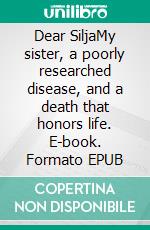 Dear SiljaMy sister, a poorly researched disease, and a death that honors life. E-book. Formato EPUB ebook