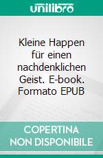 Kleine Happen für einen nachdenklichen Geist. E-book. Formato EPUB ebook