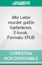 Alte Liebe mordet gutEin Gartenkrimi. E-book. Formato EPUB ebook