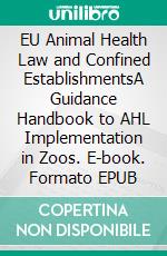 EU Animal Health Law and Confined EstablishmentsA Guidance Handbook to AHL Implementation in Zoos. E-book. Formato EPUB ebook