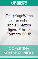 ZeitgefügeWenn Jahreszeiten sich zu Sätzen fügen. E-book. Formato EPUB ebook