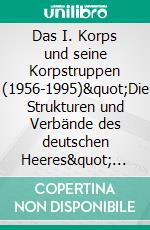 Das I. Korps und seine Korpstruppen (1956-1995)"Die Strukturen und Verbände des deutschen Heeres" (1. Teil - überarbeitet). E-book. Formato EPUB ebook