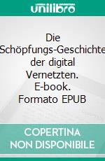 Die Schöpfungs-Geschichte der digital Vernetzten. E-book. Formato EPUB ebook