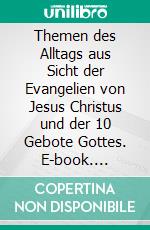 Themen des Alltags aus Sicht der Evangelien von Jesus Christus und der 10 Gebote Gottes. E-book. Formato EPUB ebook
