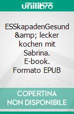 ESSkapadenGesund &amp; lecker kochen mit Sabrina. E-book. Formato EPUB ebook