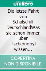 Die letzte Fahrt von Schulschiff DeutschlandWas sie schon immer über Tschernobyl wissen wollten. E-book. Formato EPUB ebook