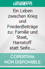 Ein Leben zwischen Krieg und FriedenBeiträge zu: Familie und Staat, Harnstoff statt Seife. E-book. Formato EPUB ebook