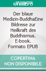 Der blaue Medizin-BuddhaEine Bildreise zur Heilkraft des Buddhismus. E-book. Formato EPUB ebook di Mathias Bellmann