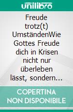 Freude trotz(t) UmständenWie Gottes Freude dich in Krisen nicht nur überleben lässt, sondern dich zu einem überwindenden Sieger macht. E-book. Formato EPUB ebook