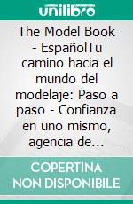 The Model Book - EspañolTu camino hacia el mundo del modelaje: Paso a paso - Confianza en uno mismo, agencia de modelos, castings y empleos. E-book. Formato EPUB ebook