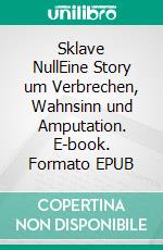 Sklave NullEine Story um Verbrechen, Wahnsinn und Amputation. E-book. Formato EPUB ebook