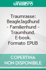 Traumrasse: BeagleJagdhund - Familienhund - Traumhund. E-book. Formato EPUB ebook