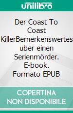 Der Coast To Coast KillerBemerkenswertes über einen Serienmörder. E-book. Formato EPUB ebook