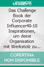 Das Challenge Book der Corporate Influencer40|10 Inspirationen, um deine Organisation mit Werkstolz zu verändern. E-book. Formato EPUB ebook