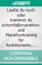 Läufst du noch oder trainierst du schonHalbmarathon- und Marathontraining für Ambitionierte. E-book. Formato EPUB ebook