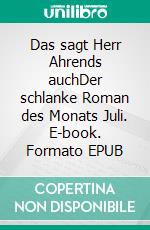 Das sagt Herr Ahrends auchDer schlanke Roman des Monats Juli. E-book. Formato EPUB ebook