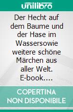 Der Hecht auf dem Baume und der Hase im Wassersowie weitere schöne Märchen aus aller Welt. E-book. Formato EPUB ebook