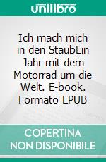 Ich mach mich in den StaubEin Jahr mit dem Motorrad um die Welt. E-book. Formato EPUB ebook