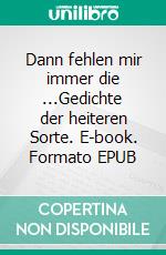 Dann fehlen mir immer die ...Gedichte der heiteren Sorte. E-book. Formato EPUB ebook