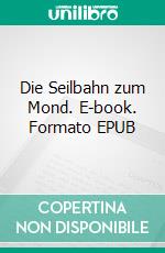 Die Seilbahn zum Mond. E-book. Formato EPUB ebook