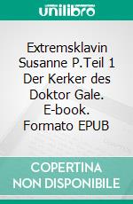 Extremsklavin Susanne P.Teil 1 Der Kerker des Doktor Gale. E-book. Formato EPUB ebook