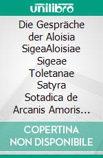 Die Gespräche der Aloisia SigeaAloisiae Sigeae Toletanae Satyra Sotadica de Arcanis Amoris et Veneris. E-book. Formato EPUB ebook