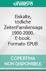 Eiskalte, tödliche ZeitenFamiliensaga 1900-2000. E-book. Formato EPUB ebook